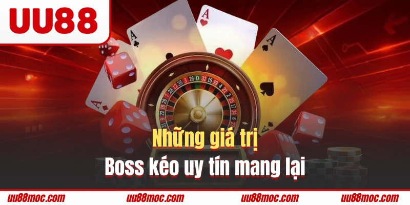 Chọn đúng boss kéo uy tín mang lại nhiều giá trị