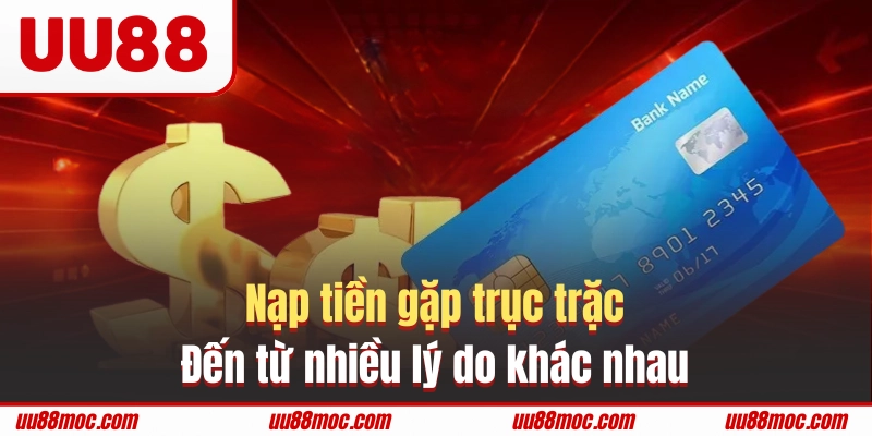 Nạp tiền gặp trục trặc đến từ nhiều lý do khác nhau